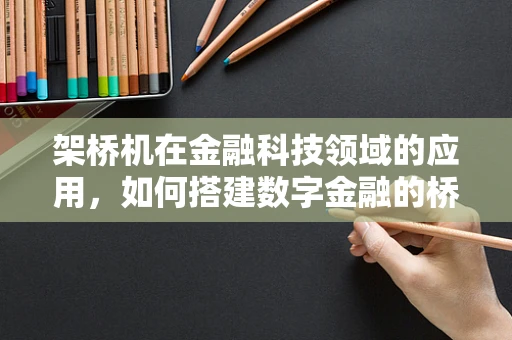 架桥机在金融科技领域的应用，如何搭建数字金融的桥梁？