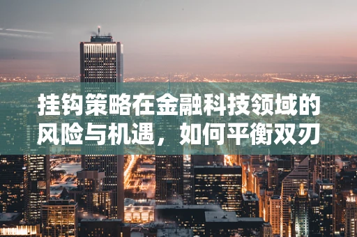 挂钩策略在金融科技领域的风险与机遇，如何平衡双刃剑？