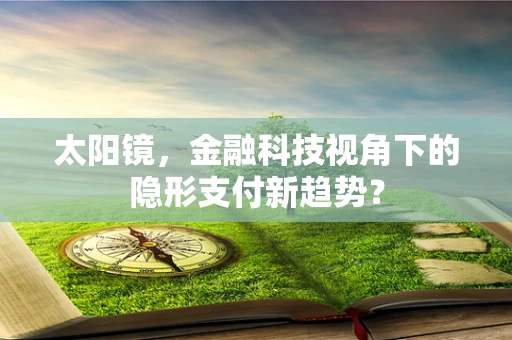 太阳镜，金融科技视角下的隐形支付新趋势？