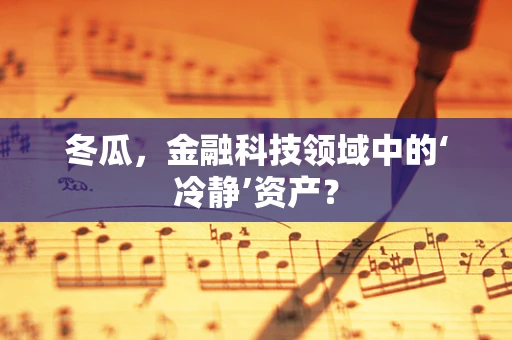 冬瓜，金融科技领域中的‘冷静’资产？