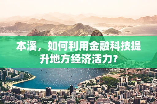 本溪，如何利用金融科技提升地方经济活力？