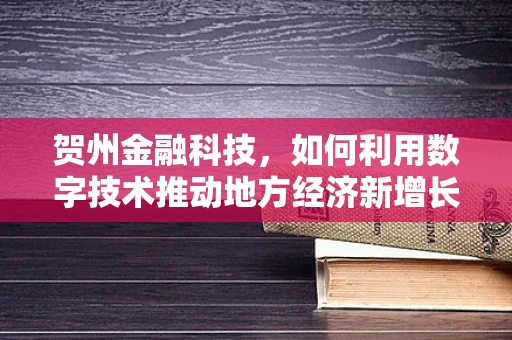 贺州金融科技，如何利用数字技术推动地方经济新增长？