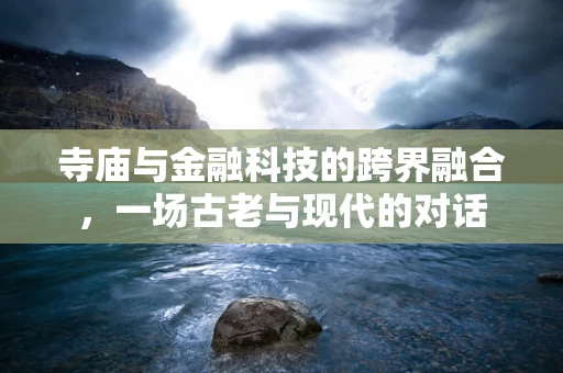 寺庙与金融科技的跨界融合，一场古老与现代的对话