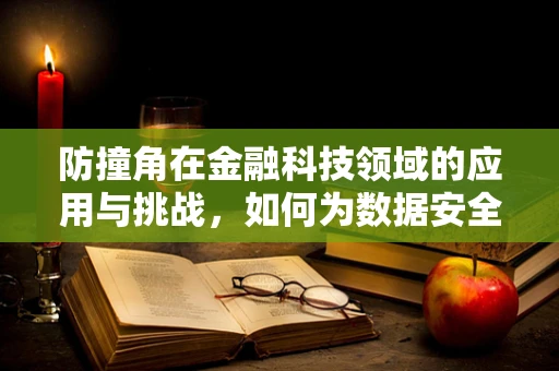 防撞角在金融科技领域的应用与挑战，如何为数据安全筑起隐形盾牌？