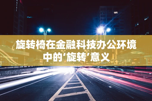 旋转椅在金融科技办公环境中的‘旋转’意义