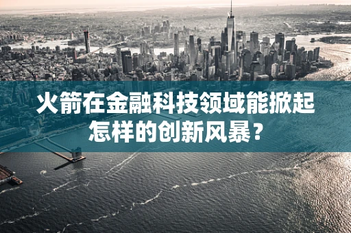 火箭在金融科技领域能掀起怎样的创新风暴？