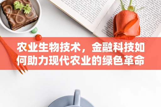 农业生物技术，金融科技如何助力现代农业的绿色革命？