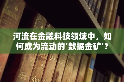 河流在金融科技领域中，如何成为流动的‘数据金矿’？