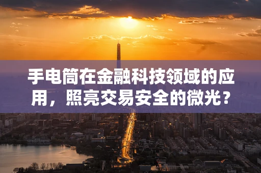 手电筒在金融科技领域的应用，照亮交易安全的微光？