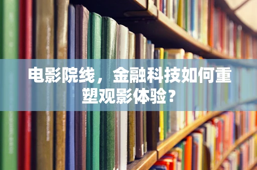 电影院线，金融科技如何重塑观影体验？