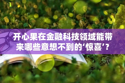 开心果在金融科技领域能带来哪些意想不到的‘惊喜’？