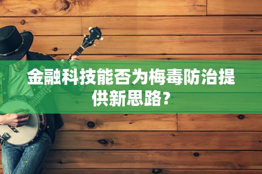 金融科技能否为梅毒防治提供新思路？