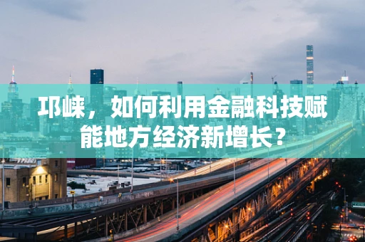 邛崃，如何利用金融科技赋能地方经济新增长？