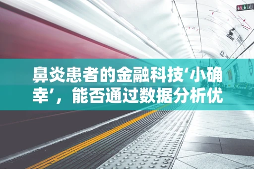 鼻炎患者的金融科技‘小确幸’，能否通过数据分析优化治疗与保险理赔？