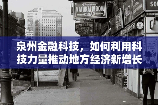 泉州金融科技，如何利用科技力量推动地方经济新增长？