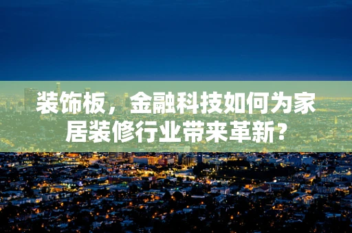 装饰板，金融科技如何为家居装修行业带来革新？