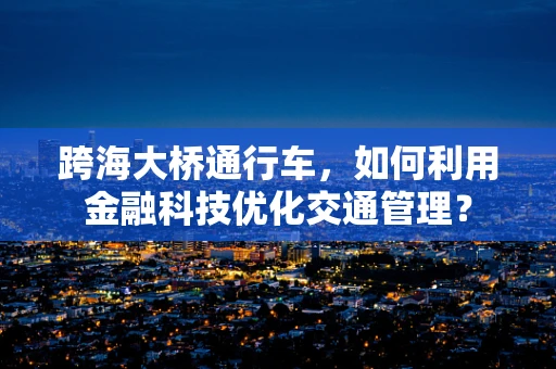 跨海大桥通行车，如何利用金融科技优化交通管理？