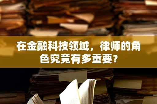 在金融科技领域，律师的角色究竟有多重要？