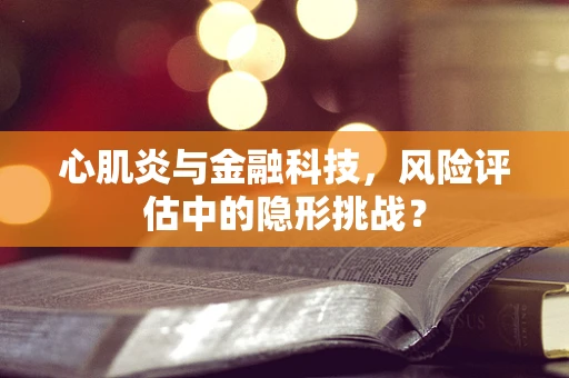 心肌炎与金融科技，风险评估中的隐形挑战？