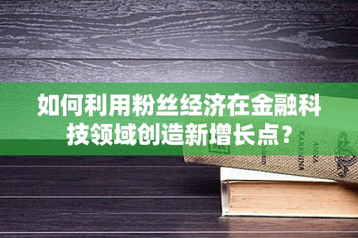 如何利用粉丝经济在金融科技领域创造新增长点？