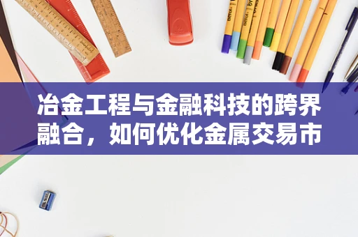 冶金工程与金融科技的跨界融合，如何优化金属交易市场的风险管理？