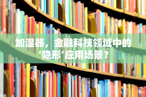 加湿器，金融科技领域中的‘隐形’应用场景？