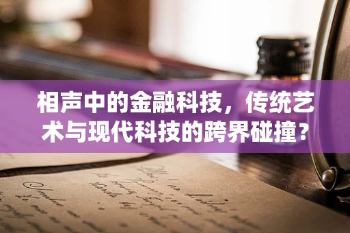 相声中的金融科技，传统艺术与现代科技的跨界碰撞？