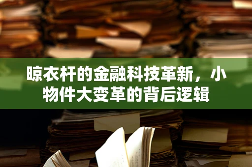 晾衣杆的金融科技革新，小物件大变革的背后逻辑