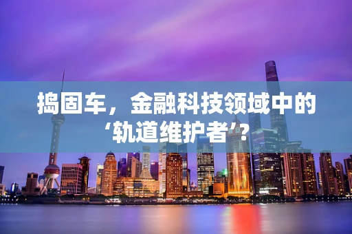 捣固车，金融科技领域中的‘轨道维护者’？