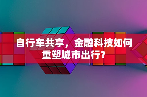 自行车共享，金融科技如何重塑城市出行？