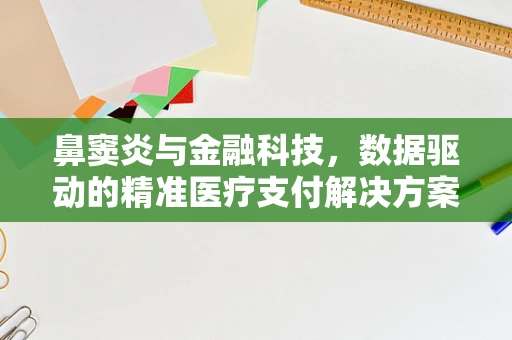 鼻窦炎与金融科技，数据驱动的精准医疗支付解决方案