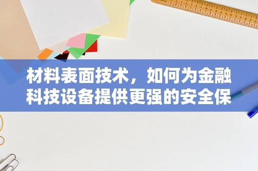 材料表面技术，如何为金融科技设备提供更强的安全保障？