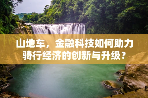 山地车，金融科技如何助力骑行经济的创新与升级？