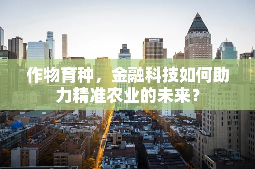 作物育种，金融科技如何助力精准农业的未来？