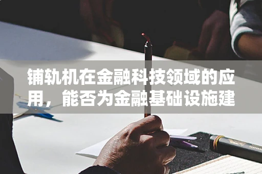 铺轨机在金融科技领域的应用，能否为金融基础设施建设提速？