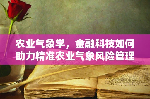 农业气象学，金融科技如何助力精准农业气象风险管理？