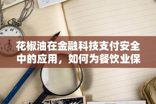 花椒油在金融科技支付安全中的应用，如何为餐饮业保驾护航？