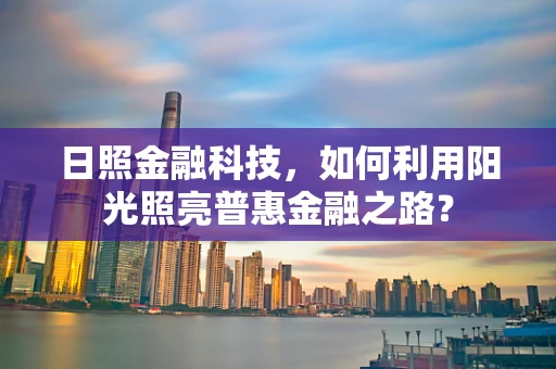 日照金融科技，如何利用阳光照亮普惠金融之路？