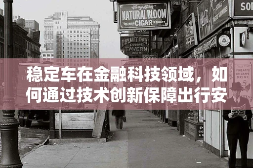 稳定车在金融科技领域，如何通过技术创新保障出行安全与资金稳定？