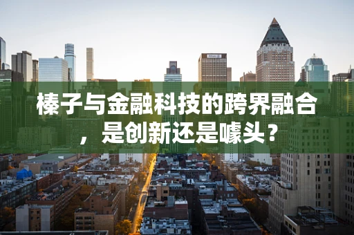 榛子与金融科技的跨界融合，是创新还是噱头？