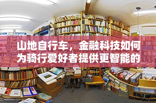 山地自行车，金融科技如何为骑行爱好者提供更智能的出行体验？