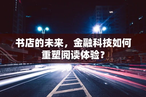 书店的未来，金融科技如何重塑阅读体验？