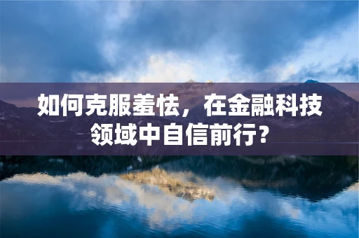 如何克服羞怯，在金融科技领域中自信前行？