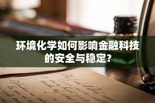 环境化学如何影响金融科技的安全与稳定？