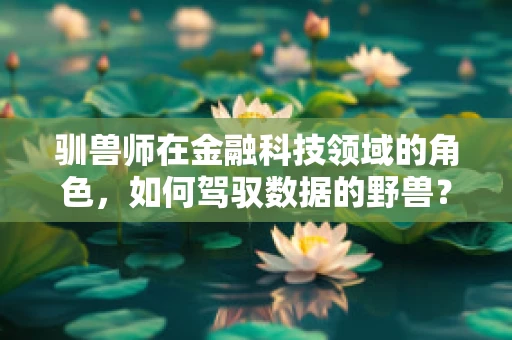 驯兽师在金融科技领域的角色，如何驾驭数据的野兽？