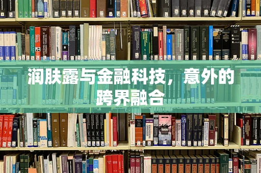 润肤露与金融科技，意外的跨界融合