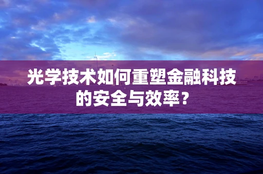 光学技术如何重塑金融科技的安全与效率？