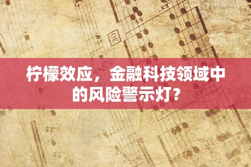 柠檬效应，金融科技领域中的风险警示灯？