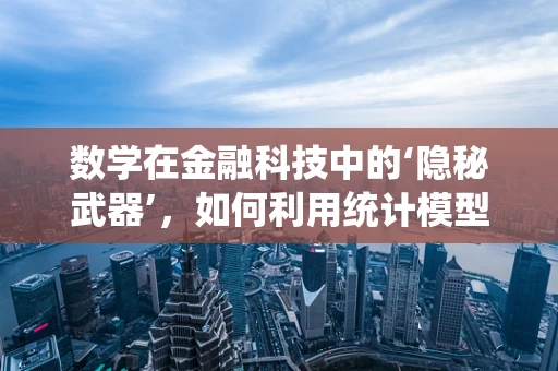 数学在金融科技中的‘隐秘武器’，如何利用统计模型预测市场趋势？