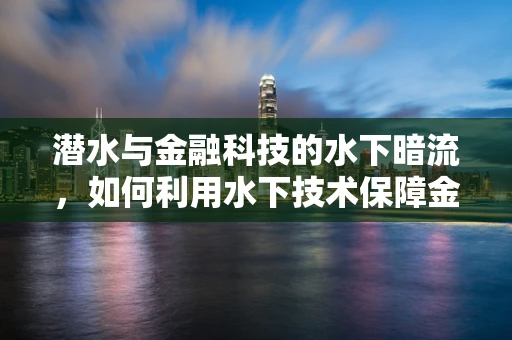 潜水与金融科技的水下暗流，如何利用水下技术保障金融安全？